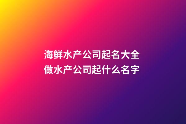 海鲜水产公司起名大全 做水产公司起什么名字-第1张-公司起名-玄机派